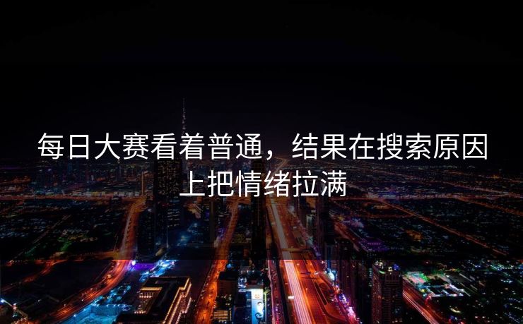 每日大赛看着普通，结果在搜索原因上把情绪拉满