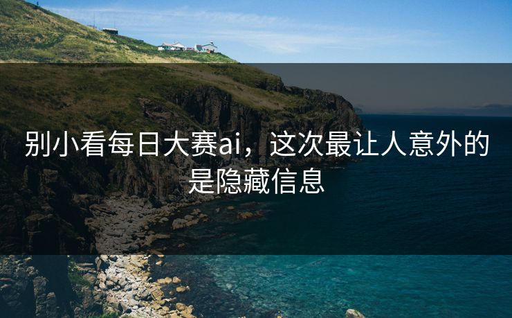 别小看每日大赛ai，这次最让人意外的是隐藏信息