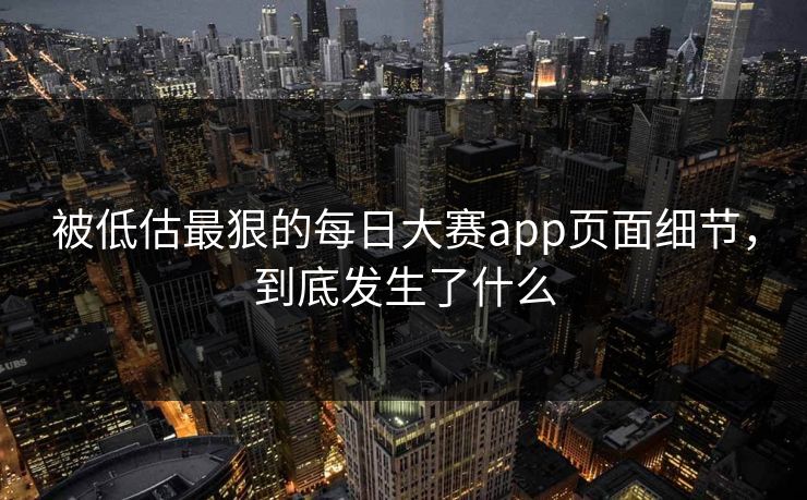 被低估最狠的每日大赛app页面细节，到底发生了什么
