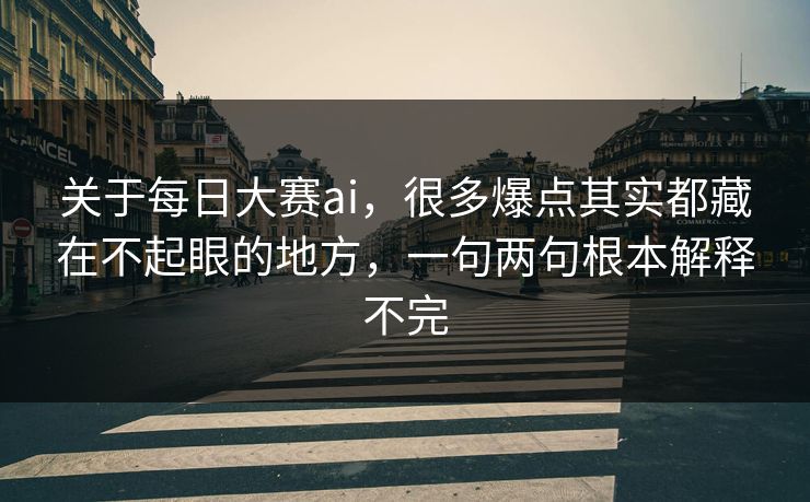 关于每日大赛ai，很多爆点其实都藏在不起眼的地方，一句两句根本解释不完