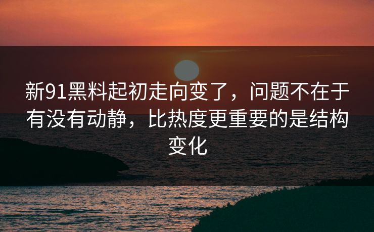 新91黑料起初走向变了，问题不在于有没有动静，比热度更重要的是结构变化
