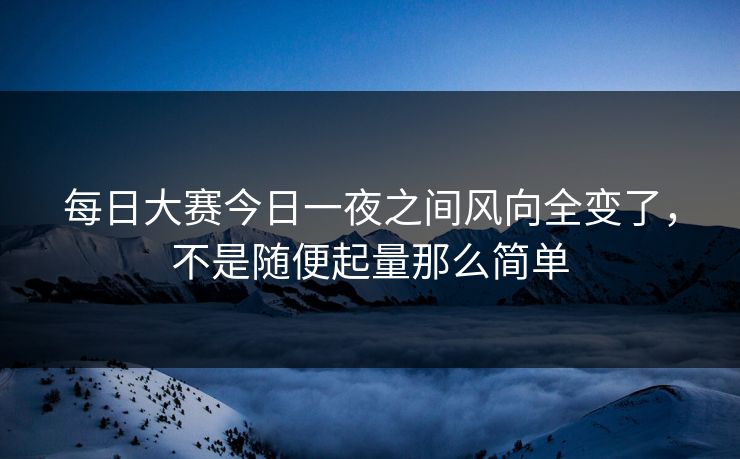 每日大赛今日一夜之间风向全变了，不是随便起量那么简单