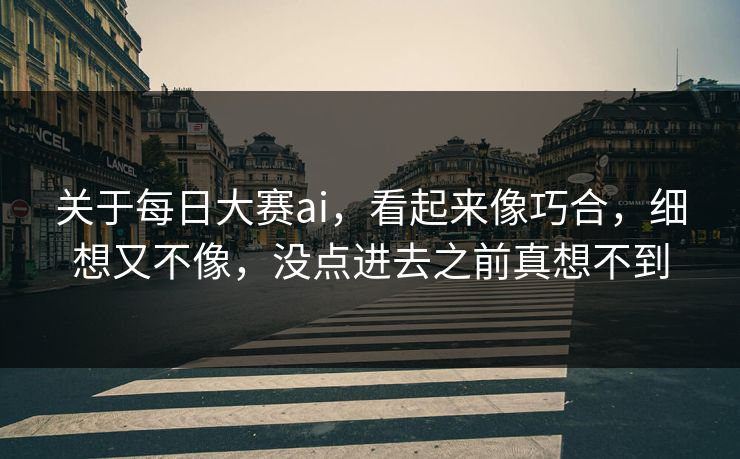关于每日大赛ai，看起来像巧合，细想又不像，没点进去之前真想不到