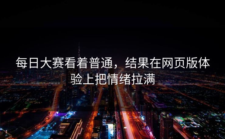 每日大赛看着普通，结果在网页版体验上把情绪拉满