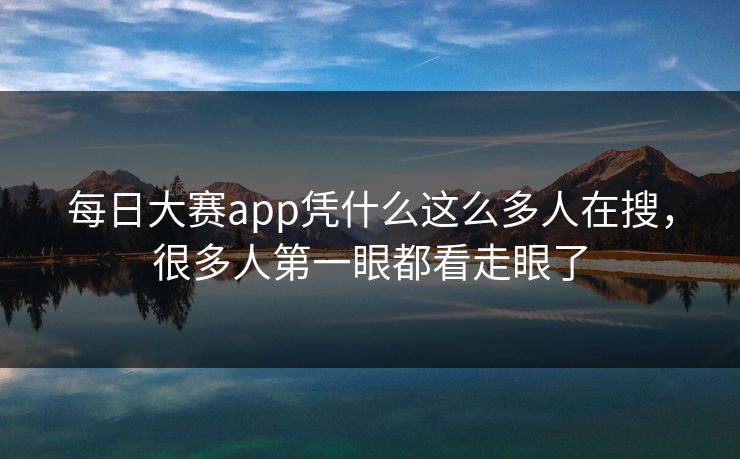 每日大赛app凭什么这么多人在搜，很多人第一眼都看走眼了