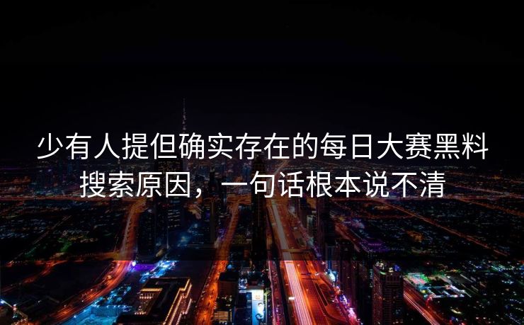 少有人提但确实存在的每日大赛黑料搜索原因，一句话根本说不清
