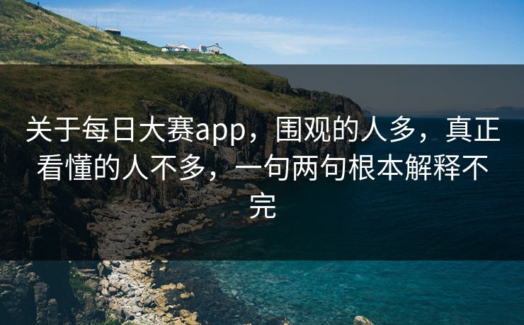 关于每日大赛app，围观的人多，真正看懂的人不多，一句两句根本解释不完