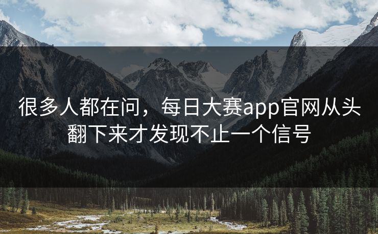 很多人都在问,每日大赛app官网从头翻下来才发现不止一个信号 很多人都在问,每日大赛app官网从头翻下来才发现不止一个信号