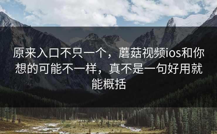 原来入口不只一个,蘑菇视频ios和你想的可能不一样,真不是一句好用就能概括 原来入口不只一个,蘑菇视频ios和你想的可能不一样,真不是一句好用就能概括
