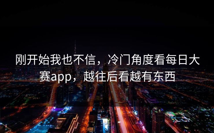 刚开始我也不信，冷门角度看每日大赛app，越往后看越有东西
