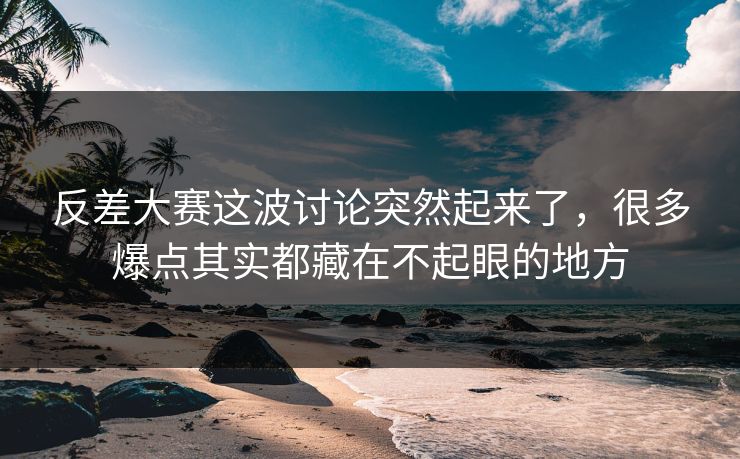 反差大赛这波讨论突然起来了,很多爆点其实都藏在不起眼的地方 反差大赛这波讨论突然起来了,很多爆点其实都藏在不起眼的地方